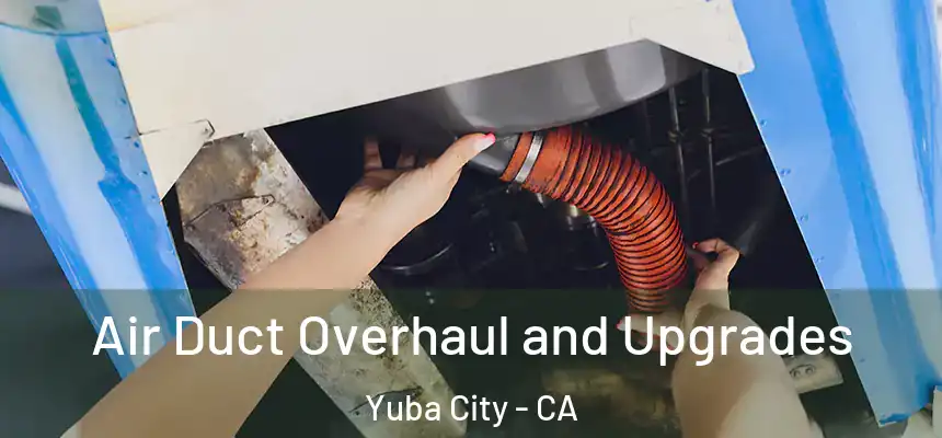 Air Duct Overhaul and Upgrades Yuba City - CA