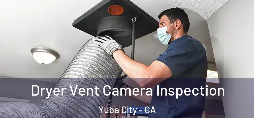Dryer Vent Camera Inspection Yuba City - CA