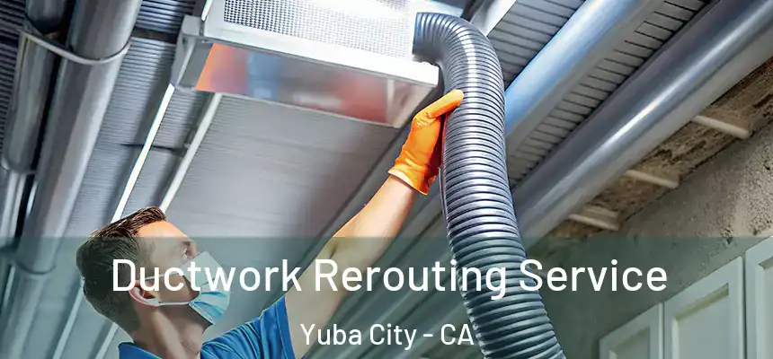 Ductwork Rerouting Service Yuba City - CA
