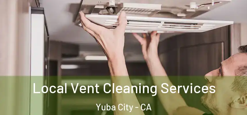 Local Vent Cleaning Services Yuba City - CA