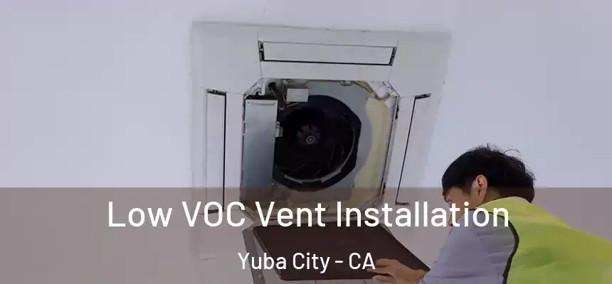 Low VOC Vent Installation Yuba City - CA