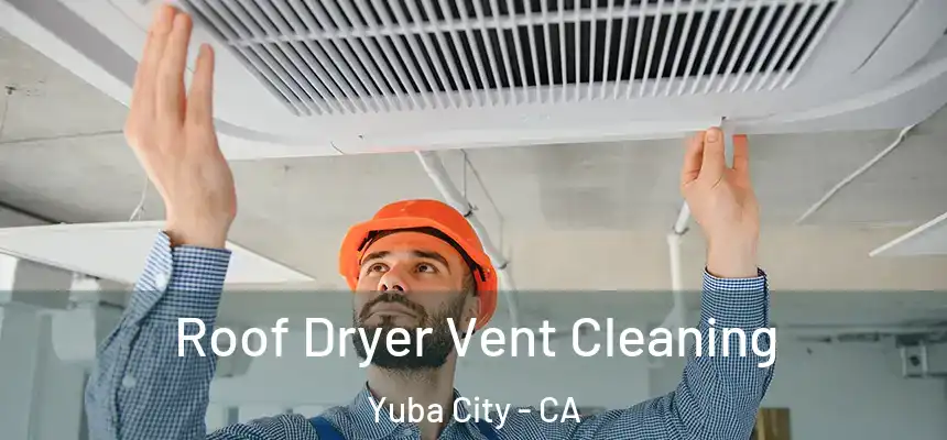 Roof Dryer Vent Cleaning Yuba City - CA