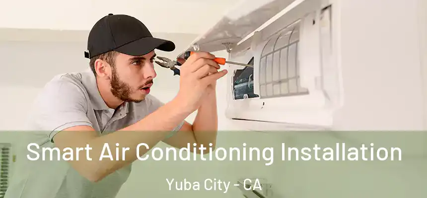  Smart Air Conditioning Installation Yuba City - CA