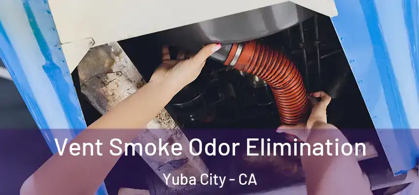 Vent Smoke Odor Elimination Yuba City - CA