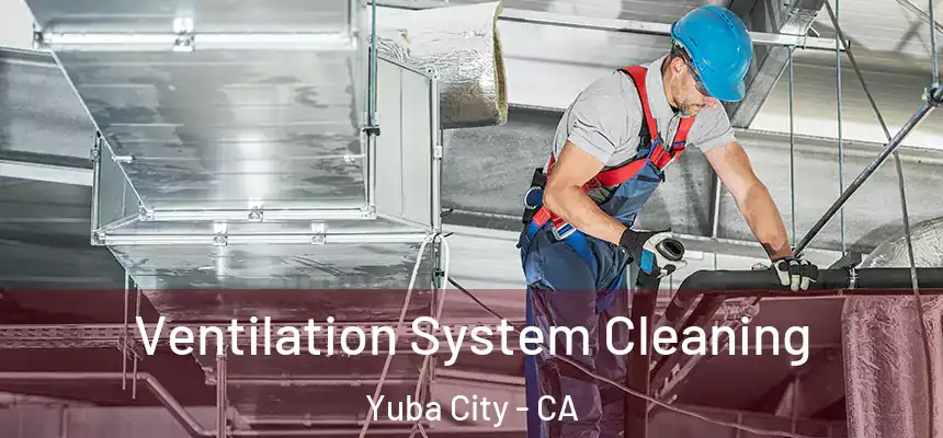 Ventilation System Cleaning Yuba City - CA